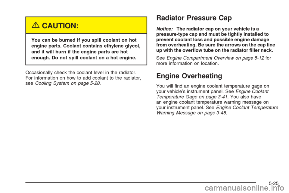 CHEVROLET VENTURE 2005 1.G Owners Manual {CAUTION:
You can be burned if you spill coolant on hot
engine parts. Coolant contains ethylene glycol,
and it will burn if the engine parts are hot
enough. Do not spill coolant on a hot engine.
Occas