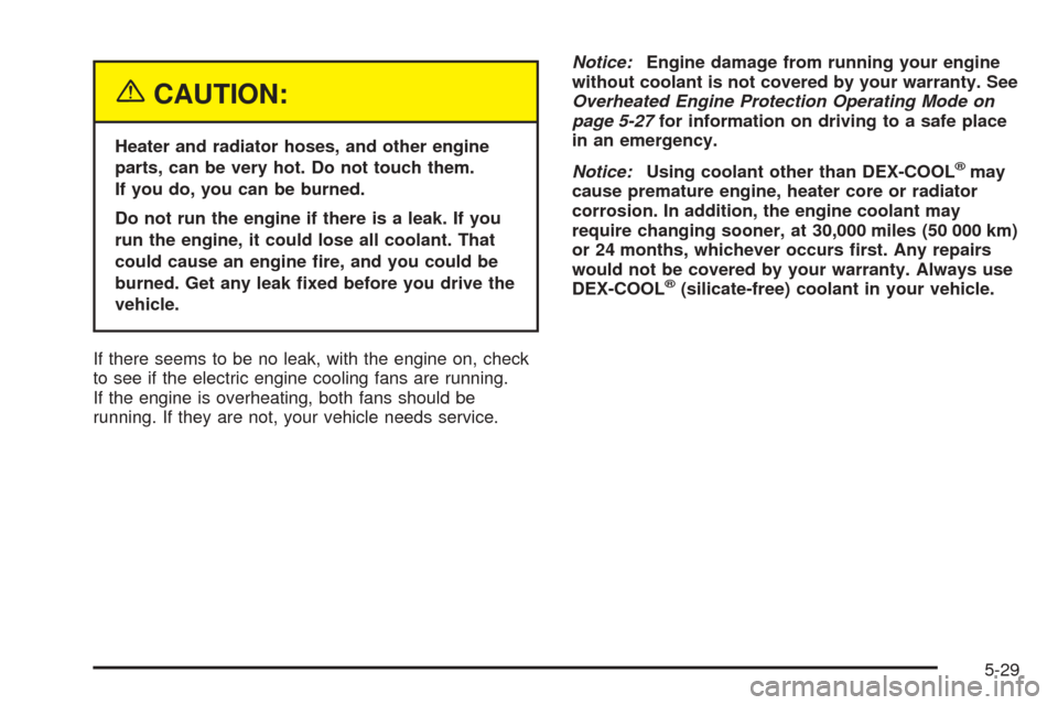 CHEVROLET VENTURE 2005 1.G Owners Manual {CAUTION:
Heater and radiator hoses, and other engine
parts, can be very hot. Do not touch them.
If you do, you can be burned.
Do not run the engine if there is a leak. If you
run the engine, it could CHEVROLET VENTURE 2005 1.G Owners Manual {CAUTION:
Heater and radiator hoses, and other engine
parts, can be very hot. Do not touch them.
If you do, you can be burned.
Do not run the engine if there is a leak. If you
run the engine, it could
