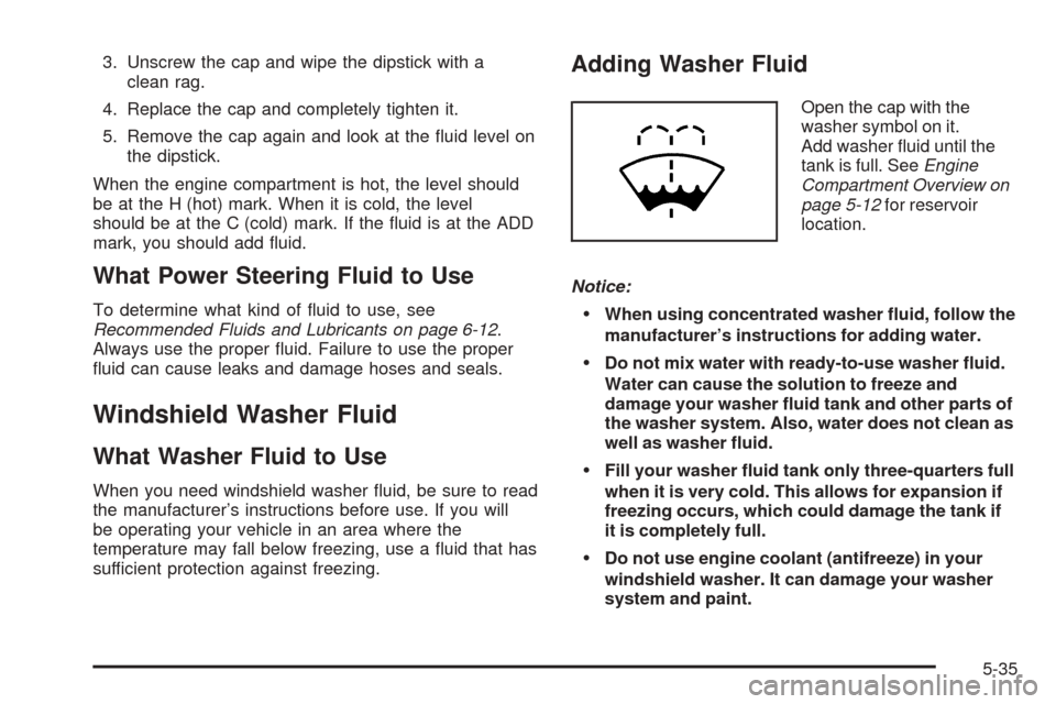 CHEVROLET VENTURE 2005 1.G Owners Manual 3. Unscrew the cap and wipe the dipstick with a
clean rag.
4. Replace the cap and completely tighten it.
5. Remove the cap again and look at the �uid level on
the dipstick.
When the engine compartment
