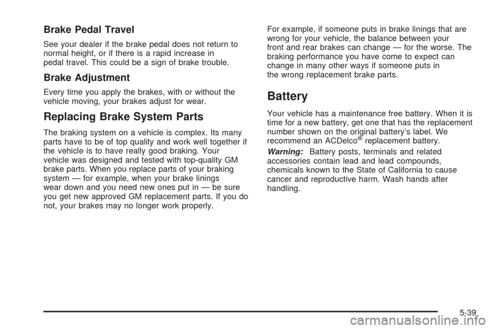 CHEVROLET VENTURE 2005 1.G Owners Manual Brake Pedal Travel
See your dealer if the brake pedal does not return to
normal height, or if there is a rapid increase in
pedal travel. This could be a sign of brake trouble.
Brake Adjustment
Every t