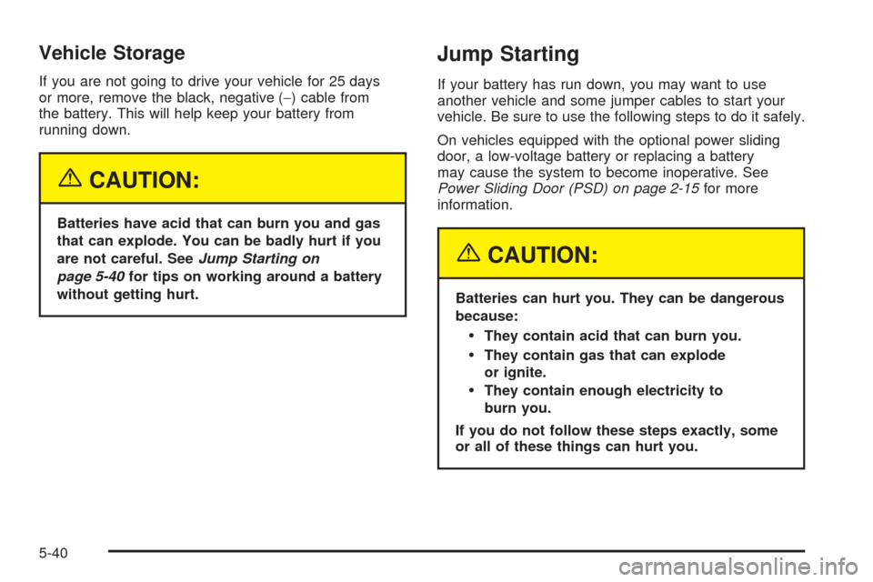 CHEVROLET VENTURE 2005 1.G Owners Manual Vehicle Storage
If you are not going to drive your vehicle for 25 days
or more, remove the black, negative (−) cable from
the battery. This will help keep your battery from
running down.
{CAUTION:
B