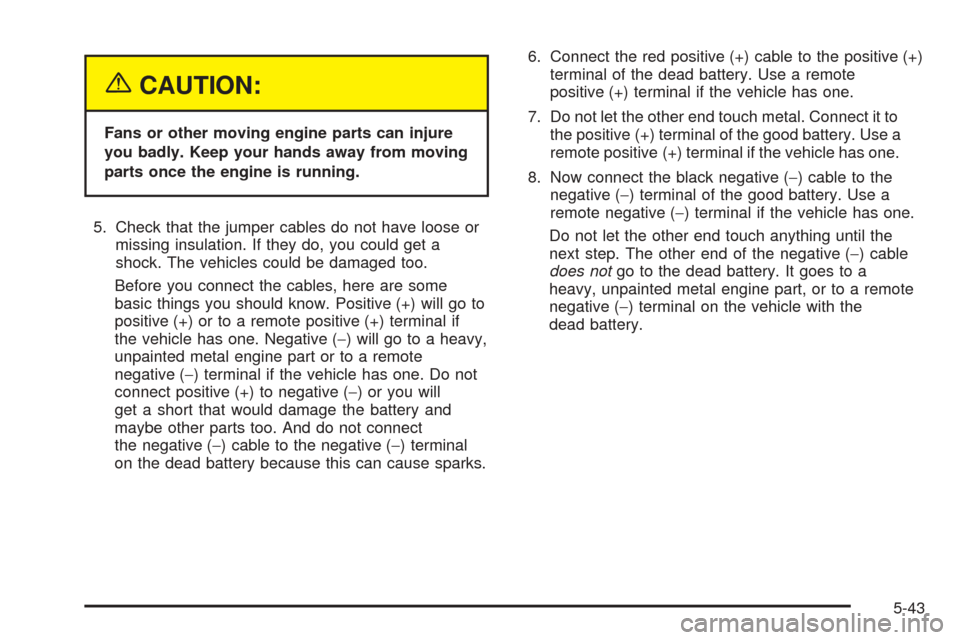 CHEVROLET VENTURE 2005 1.G Owners Manual {CAUTION:
Fans or other moving engine parts can injure
you badly. Keep your hands away from moving
parts once the engine is running.
5. Check that the jumper cables do not have loose or
missing insula