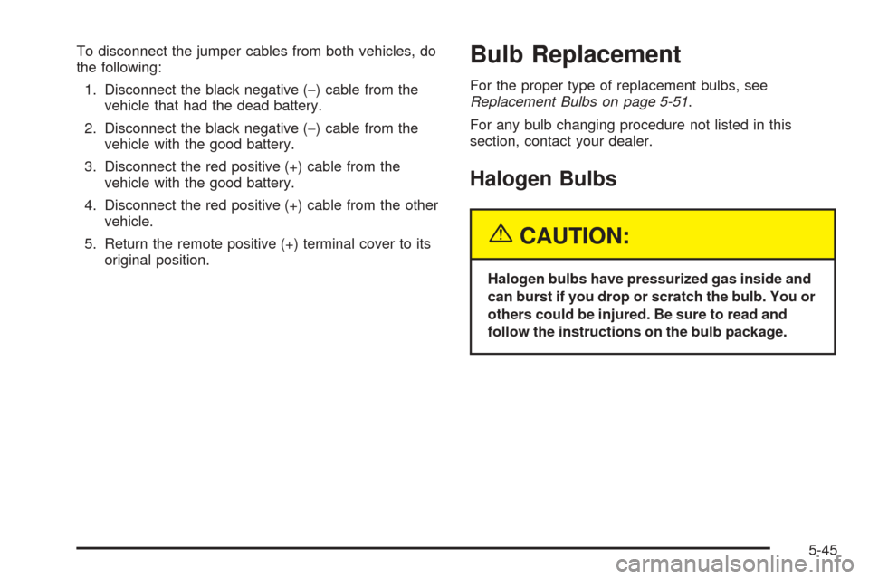 CHEVROLET VENTURE 2005 1.G Owners Manual To disconnect the jumper cables from both vehicles, do
the following:
1. Disconnect the black negative (−) cable from the
vehicle that had the dead battery.
2. Disconnect the black negative (−) ca CHEVROLET VENTURE 2005 1.G Owners Manual To disconnect the jumper cables from both vehicles, do
the following:
1. Disconnect the black negative (−) cable from the
vehicle that had the dead battery.
2. Disconnect the black negative (−) ca