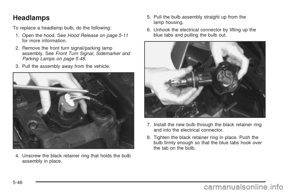 CHEVROLET VENTURE 2005 1.G Owners Manual Headlamps
To replace a headlamp bulb, do the following:
1. Open the hood. SeeHood Release on page 5-11
for more information.
2. Remove the front turn signal/parking lamp
assembly. SeeFront Turn Signal CHEVROLET VENTURE 2005 1.G Owners Manual Headlamps
To replace a headlamp bulb, do the following:
1. Open the hood. SeeHood Release on page 5-11
for more information.
2. Remove the front turn signal/parking lamp
assembly. SeeFront Turn Signal