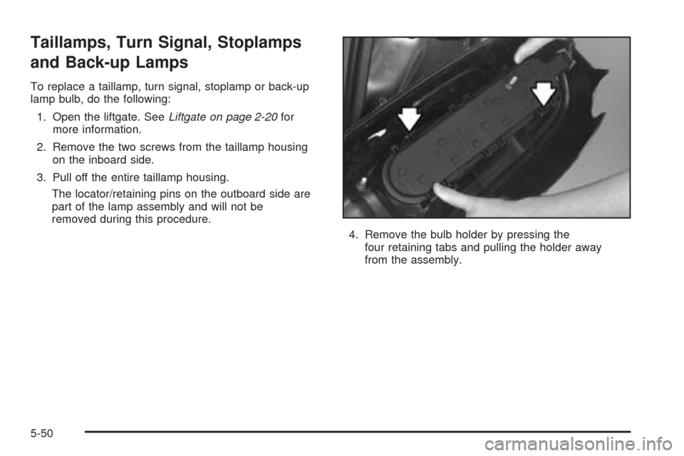 CHEVROLET VENTURE 2005 1.G Owners Manual Taillamps, Turn Signal, Stoplamps
and Back-up Lamps
To replace a taillamp, turn signal, stoplamp or back-up
lamp bulb, do the following:
1. Open the liftgate. SeeLiftgate on page 2-20for
more informat CHEVROLET VENTURE 2005 1.G Owners Manual Taillamps, Turn Signal, Stoplamps
and Back-up Lamps
To replace a taillamp, turn signal, stoplamp or back-up
lamp bulb, do the following:
1. Open the liftgate. SeeLiftgate on page 2-20for
more informat