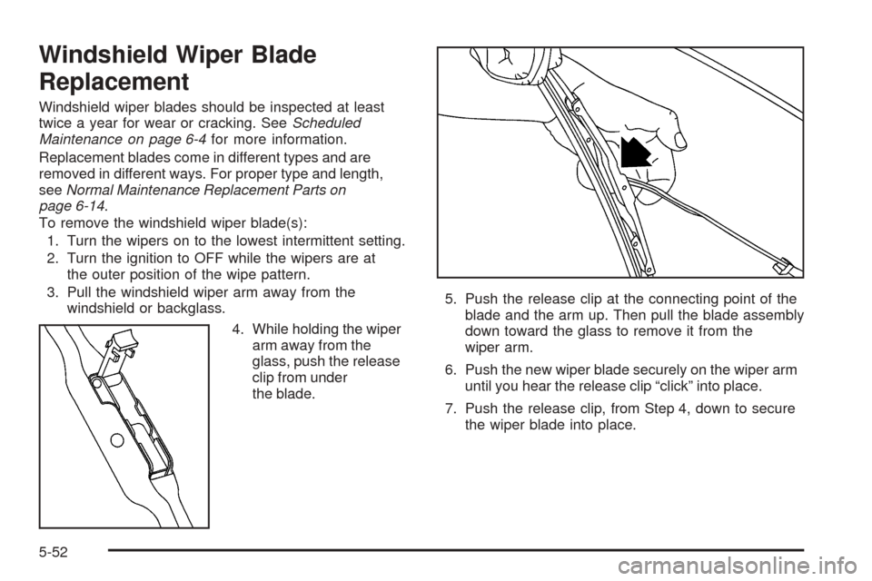 CHEVROLET VENTURE 2005 1.G Owners Manual Windshield Wiper Blade
Replacement
Windshield wiper blades should be inspected at least
twice a year for wear or cracking. SeeScheduled
Maintenance on page 6-4for more information.
Replacement blades CHEVROLET VENTURE 2005 1.G Owners Manual Windshield Wiper Blade
Replacement
Windshield wiper blades should be inspected at least
twice a year for wear or cracking. SeeScheduled
Maintenance on page 6-4for more information.
Replacement blades