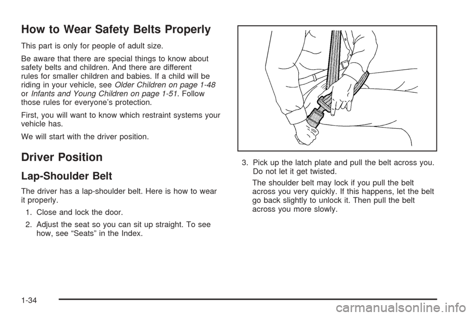 CHEVROLET VENTURE 2005 1.G Owners Guide How to Wear Safety Belts Properly
This part is only for people of adult size.
Be aware that there are special things to know about
safety belts and children. And there are different
rules for smaller CHEVROLET VENTURE 2005 1.G Owners Guide How to Wear Safety Belts Properly
This part is only for people of adult size.
Be aware that there are special things to know about
safety belts and children. And there are different
rules for smaller