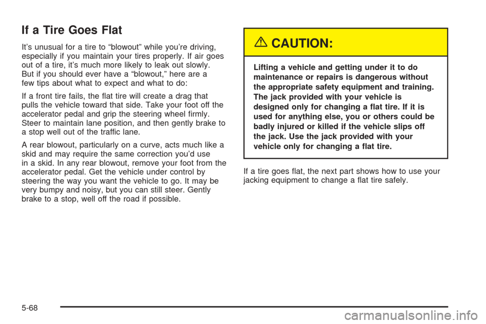 CHEVROLET VENTURE 2005 1.G Owners Manual If a Tire Goes Flat
It’s unusual for a tire to “blowout” while you’re driving,
especially if you maintain your tires properly. If air goes
out of a tire, it’s much more likely to leak out sl