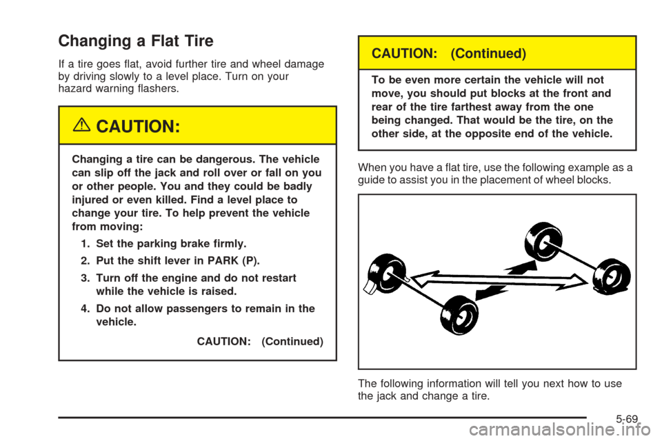 CHEVROLET VENTURE 2005 1.G Owners Manual Changing a Flat Tire
If a tire goes �at, avoid further tire and wheel damage
by driving slowly to a level place. Turn on your
hazard warning �ashers.
{CAUTION:
Changing a tire can be dangerous. The ve
