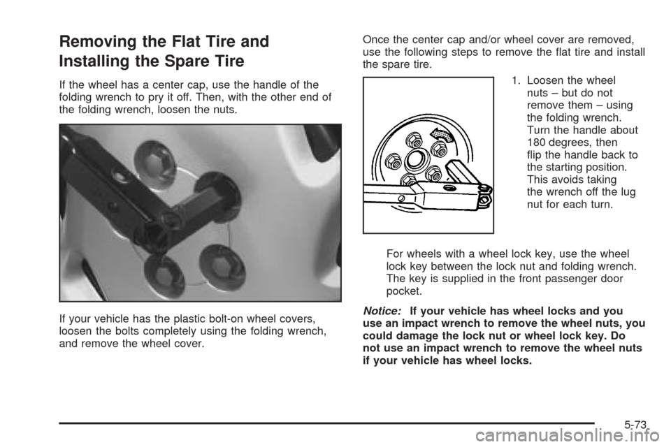 CHEVROLET VENTURE 2005 1.G Owners Manual Removing the Flat Tire and
Installing the Spare Tire
If the wheel has a center cap, use the handle of the
folding wrench to pry it off. Then, with the other end of
the folding wrench, loosen the nuts.