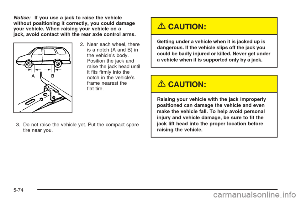 CHEVROLET VENTURE 2005 1.G Owners Manual Notice:If you use a jack to raise the vehicle
without positioning it correctly, you could damage
your vehicle. When raising your vehicle on a
jack, avoid contact with the rear axle control arms.
2. Ne