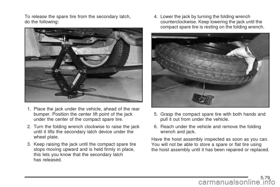 CHEVROLET VENTURE 2005 1.G Owners Manual To release the spare tire from the secondary latch,
do the following:
1. Place the jack under the vehicle, ahead of the rear
bumper. Position the center lift point of the jack
under the center of the CHEVROLET VENTURE 2005 1.G Owners Manual To release the spare tire from the secondary latch,
do the following:
1. Place the jack under the vehicle, ahead of the rear
bumper. Position the center lift point of the jack
under the center of the
