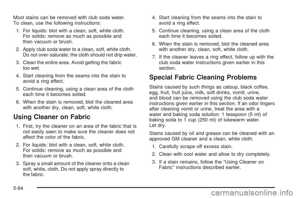 CHEVROLET VENTURE 2005 1.G Owners Manual Most stains can be removed with club soda water.
To clean, use the following instructions:
1. For liquids: blot with a clean, soft, white cloth.
For solids: remove as much as possible and
then vacuum 