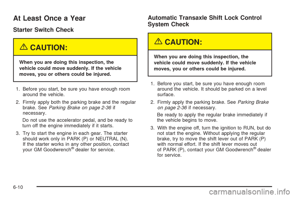 CHEVROLET VENTURE 2005 1.G Owners Manual At Least Once a Year
Starter Switch Check
{CAUTION:
When you are doing this inspection, the
vehicle could move suddenly. If the vehicle
moves, you or others could be injured.
1. Before you start, be s