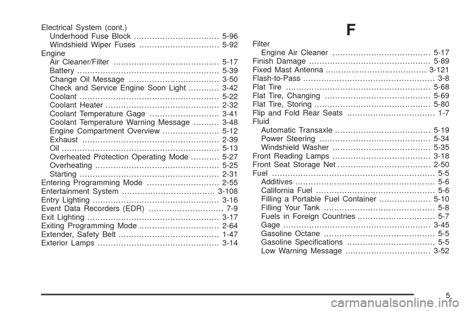 CHEVROLET VENTURE 2005 1.G Owners Manual Electrical System (cont.)
Underhood Fuse Block.................................5-96
Windshield Wiper Fuses...............................5-92
Engine
Air Cleaner/Filter.................................