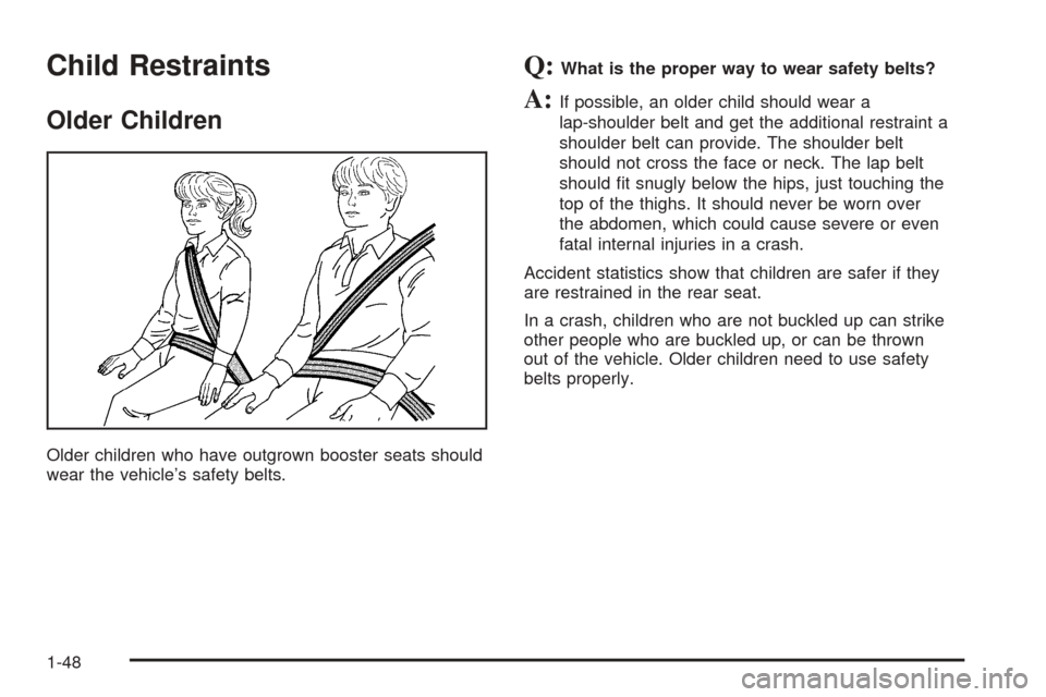CHEVROLET VENTURE 2005 1.G Workshop Manual Child Restraints
Older Children
Older children who have outgrown booster seats should
wear the vehicle’s safety belts.
Q:What is the proper way to wear safety belts?
A:If possible, an older child sh