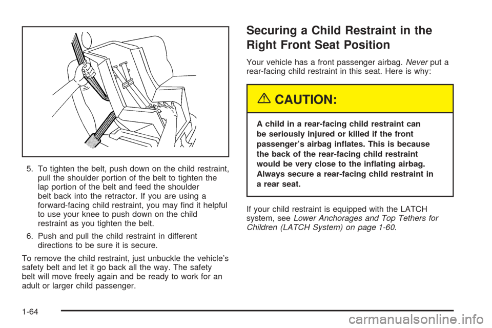 CHEVROLET VENTURE 2005 1.G Repair Manual 5. To tighten the belt, push down on the child restraint,
pull the shoulder portion of the belt to tighten the
lap portion of the belt and feed the shoulder
belt back into the retractor. If you are us