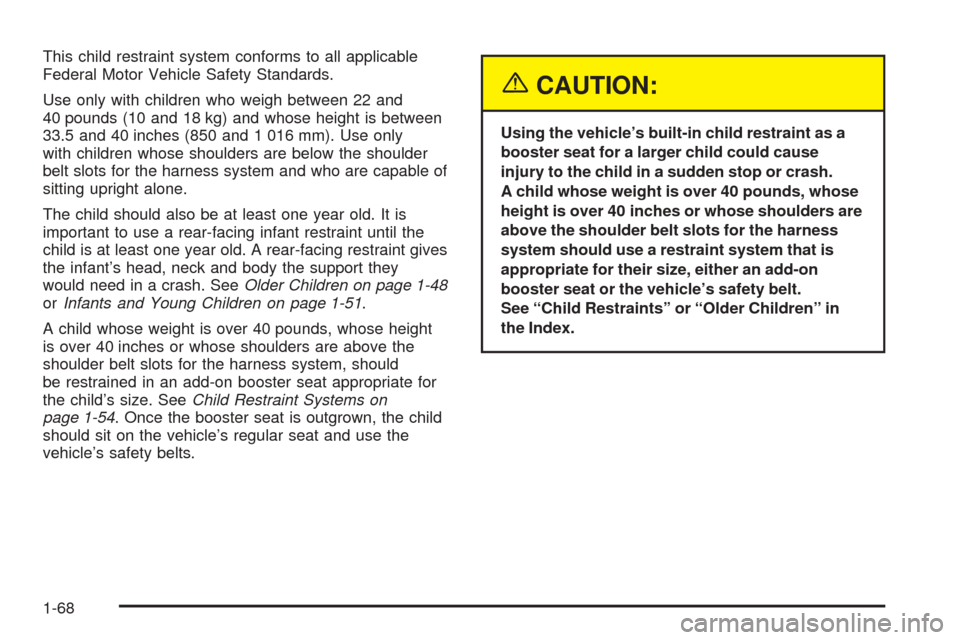 CHEVROLET VENTURE 2005 1.G Manual PDF This child restraint system conforms to all applicable
Federal Motor Vehicle Safety Standards.
Use only with children who weigh between 22 and
40 pounds (10 and 18 kg) and whose height is between
33.5 CHEVROLET VENTURE 2005 1.G Manual PDF This child restraint system conforms to all applicable
Federal Motor Vehicle Safety Standards.
Use only with children who weigh between 22 and
40 pounds (10 and 18 kg) and whose height is between
33.5