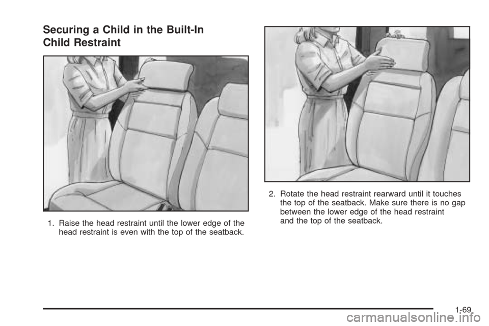 CHEVROLET VENTURE 2005 1.G Manual PDF Securing a Child in the Built-In
Child Restraint
1. Raise the head restraint until the lower edge of the
head restraint is even with the top of the seatback.2. Rotate the head restraint rearward until CHEVROLET VENTURE 2005 1.G Manual PDF Securing a Child in the Built-In
Child Restraint
1. Raise the head restraint until the lower edge of the
head restraint is even with the top of the seatback.2. Rotate the head restraint rearward until