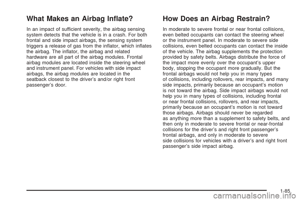 CHEVROLET VENTURE 2005 1.G Owners Manual What Makes an Airbag In�ate?
In an impact of sufficient severity, the airbag sensing
system detects that the vehicle is in a crash. For both
frontal and side impact airbags, the sensing system
trigger