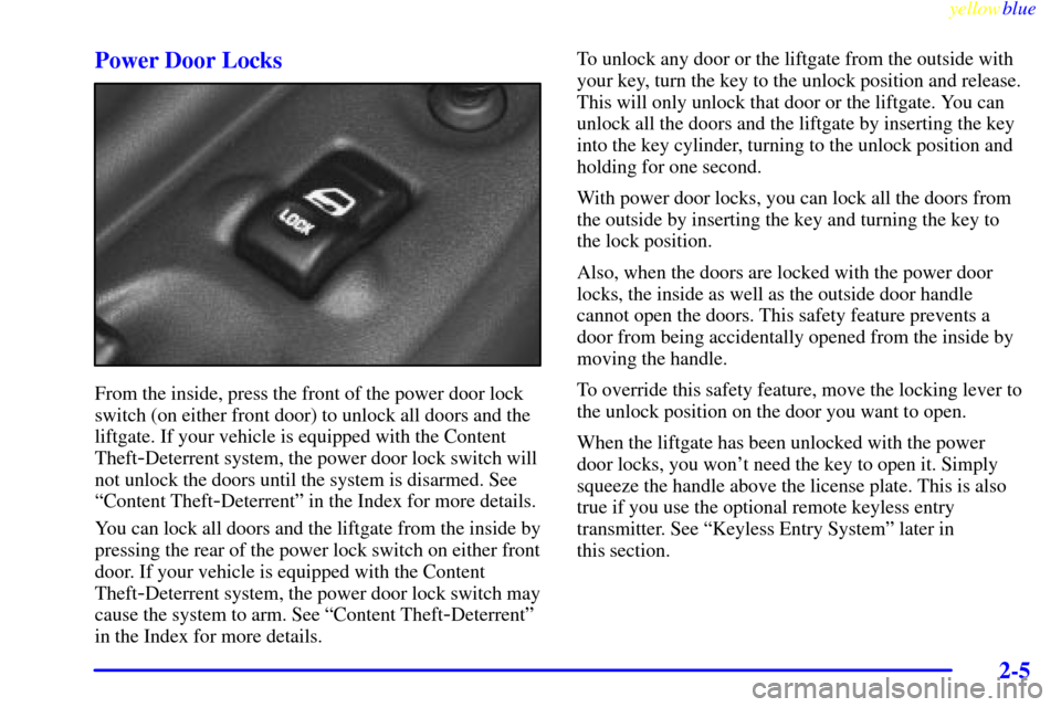 CHEVROLET VENTURE 1999 1.G Owners Manual yellowblue
2-5
Power Door Locks
From the inside, press the front of the power door lock
switch (on either front door) to unlock all doors and the
liftgate. If your vehicle is equipped with the Co CHEVROLET VENTURE 1999 1.G Owners Manual yellowblue
2-5
Power Door Locks
From the inside, press the front of the power door lock
switch (on either front door) to unlock all doors and the
liftgate. If your vehicle is equipped with the Co