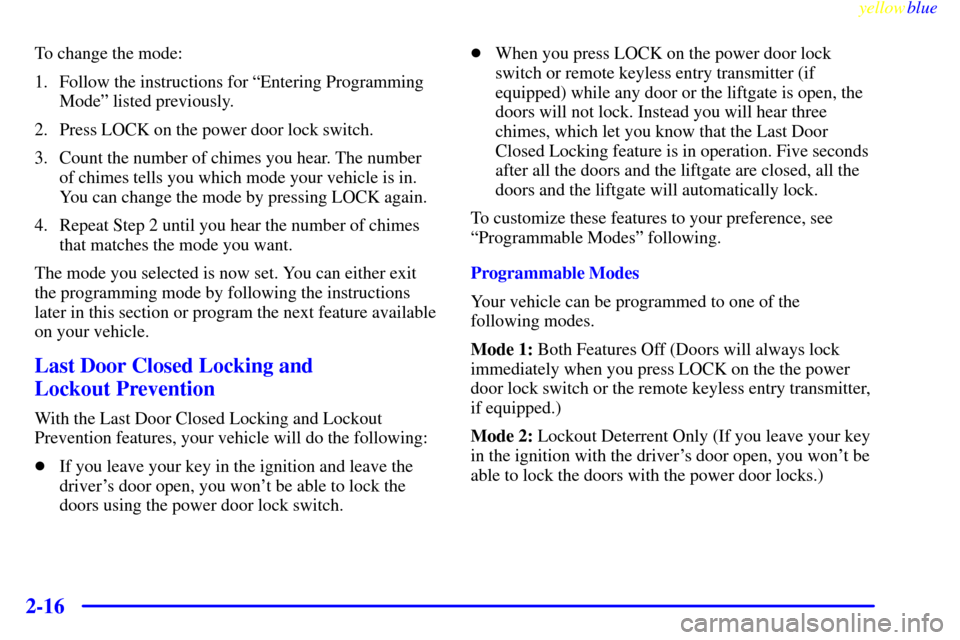 CHEVROLET VENTURE 1999 1.G Owners Manual yellowblue     
2-16
To change the mode:
1. Follow the instructions for ªEntering Programming
Modeº listed previously.
2. Press LOCK on the power door lock switch.
3. Count the number of chimes you 