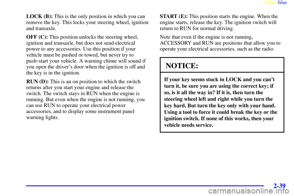 CHEVROLET VENTURE 1999 1.G Owners Manual yellowblue     
2-39
LOCK (B): This is the only position in which you can
remove the key. This locks your steering wheel, ignition
and transaxle.
OFF (C): This position unlocks the steering wheel,
ign