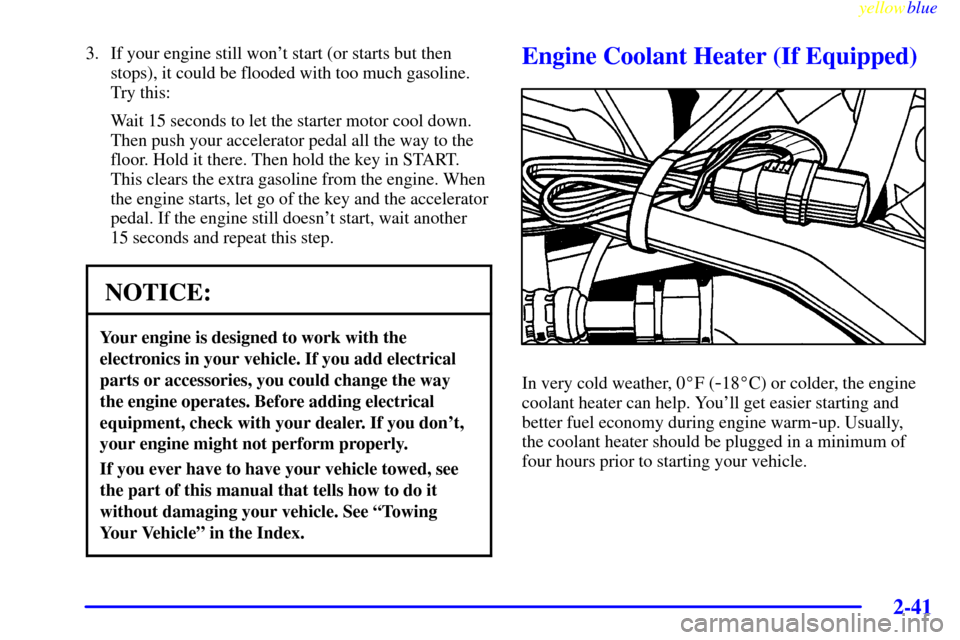 CHEVROLET VENTURE 1999 1.G Owners Manual yellowblue     
2-41
3. If your engine still wont start (or starts but then
stops), it could be flooded with too much gasoline.
Try this:
Wait 15 seconds to let the starter motor cool down.
Then push
