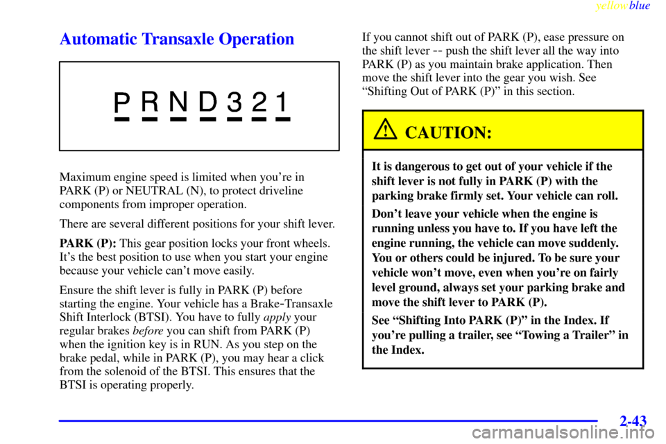CHEVROLET VENTURE 1999 1.G Owners Manual yellowblue     
2-43
Automatic Transaxle Operation
Maximum engine speed is limited when youre in 
PARK (P) or NEUTRAL (N), to protect driveline
components from improper operation.
There are several d
