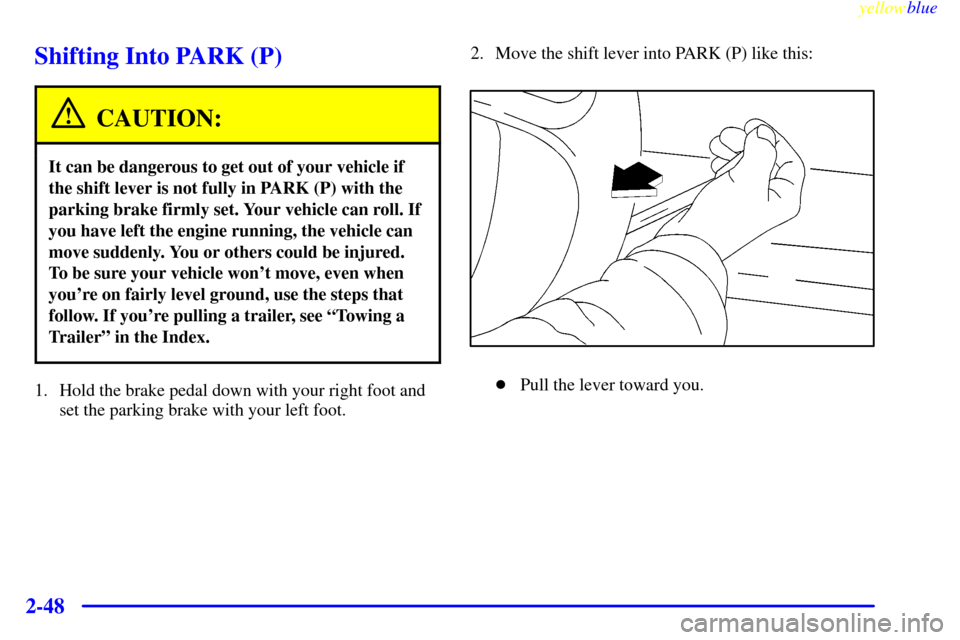 CHEVROLET VENTURE 1999 1.G Owners Manual yellowblue     
2-48
Shifting Into PARK (P)
CAUTION:
It can be dangerous to get out of your vehicle if
the shift lever is not fully in PARK (P) with the
parking brake firmly set. Your vehicle can roll