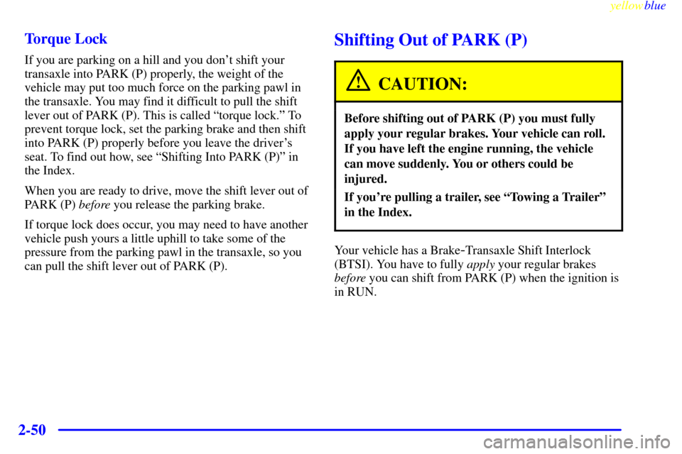 CHEVROLET VENTURE 1999 1.G Owners Manual yellowblue     
2-50Torque Lock
If you are parking on a hill and you dont shift your
transaxle into PARK (P) properly, the weight of the
vehicle may put too much force on the parking pawl in
the tran