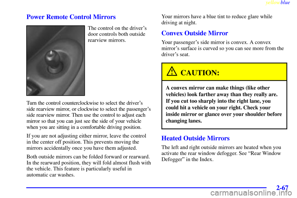 CHEVROLET VENTURE 1999 1.G Owners Manual yellowblue     
2-67
Power Remote Control Mirrors
The control on the drivers
door controls both outside
rearview mirrors.
Turn the control counterclockwise to select the drivers
side rearview mirror