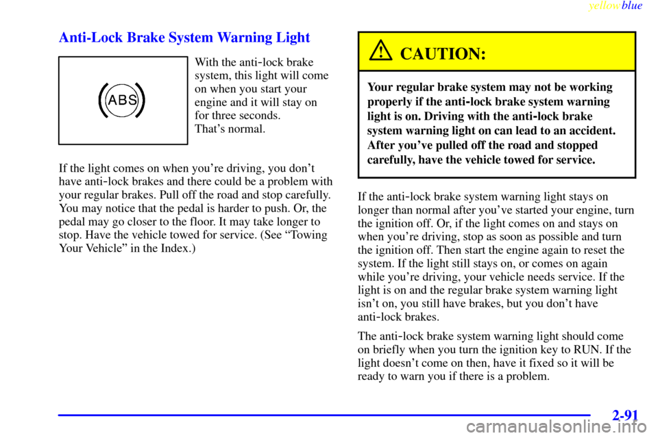 CHEVROLET VENTURE 1999 1.G Owners Manual yellowblue     
2-91
Anti-Lock Brake System Warning Light
With the anti-lock brake
system, this light will come
on when you start your
engine and it will stay on
for three seconds. 
Thats normal.
If 