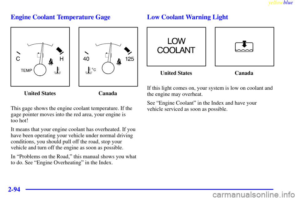 CHEVROLET VENTURE 1999 1.G Owners Manual yellowblue     
2-94Engine Coolant Temperature Gage
United States Canada
This gage shows the engine coolant temperature. If the
gage pointer moves into the red area, your engine is 
too hot!
It means 