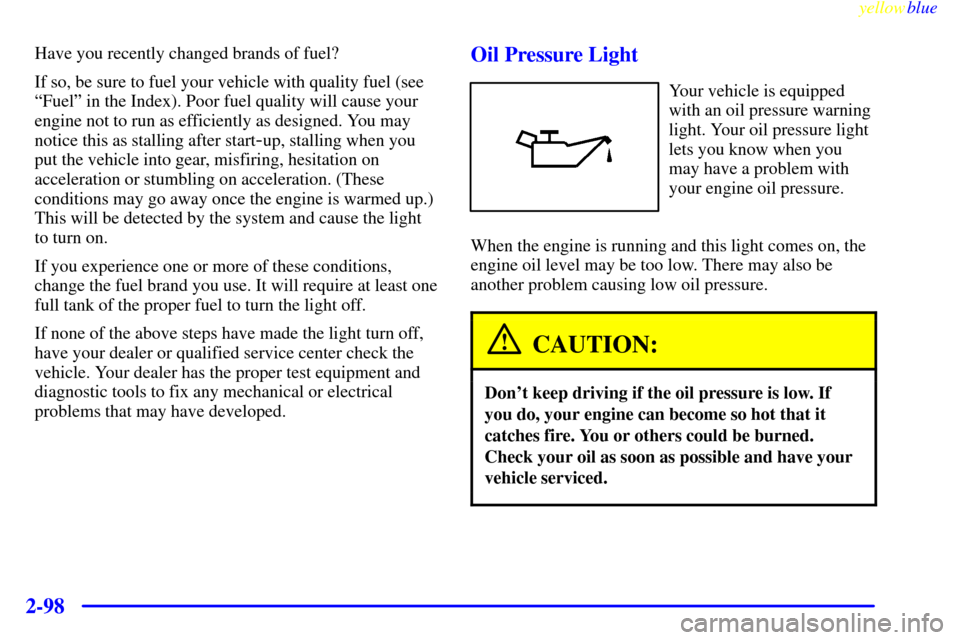 CHEVROLET VENTURE 1999 1.G Owners Manual yellowblue     
2-98
Have you recently changed brands of fuel?
If so, be sure to fuel your vehicle with quality fuel (see
ªFuelº in the Index). Poor fuel quality will cause your
engine not to run as