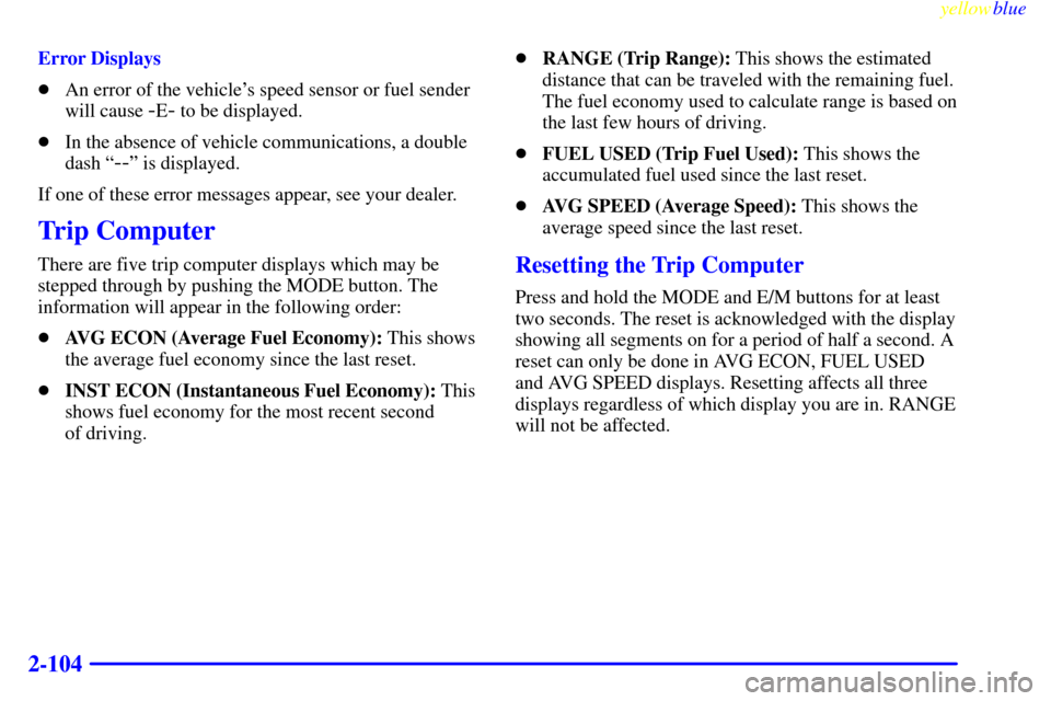 CHEVROLET VENTURE 1999 1.G Owners Manual yellowblue     
2-104
Error Displays
An error of the vehicles speed sensor or fuel sender
will cause 
-E- to be displayed.
In the absence of vehicle communications, a double
dash ª
--º is display