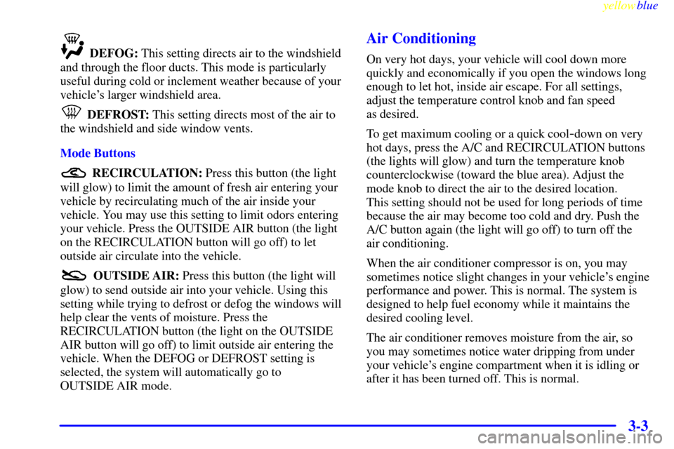 CHEVROLET VENTURE 1999 1.G Owners Manual yellowblue     
3-3
DEFOG: This setting directs air to the windshield
and through the floor ducts. This mode is particularly
useful during cold or inclement weather because of your
vehicles larger wi