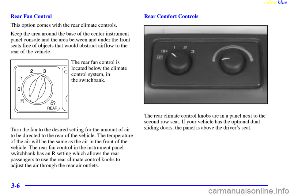 CHEVROLET VENTURE 1999 1.G Owners Manual yellowblue     
3-6
Rear Fan Control
This option comes with the rear climate controls.
Keep the area around the base of the center instrument
panel console and the area between and under the front
sea