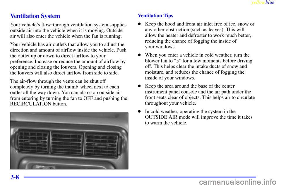 CHEVROLET VENTURE 1999 1.G Owners Manual yellowblue
3-8 Ventilation System
Your vehicles flow-through ventilation system supplies
outside air into the vehicle when it is moving. Outside
air will also enter the vehicle when the fan is r CHEVROLET VENTURE 1999 1.G Owners Manual yellowblue
3-8 Ventilation System
Your vehicles flow-through ventilation system supplies
outside air into the vehicle when it is moving. Outside
air will also enter the vehicle when the fan is r