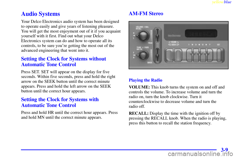 CHEVROLET VENTURE 1999 1.G Owners Manual yellowblue
3-9
Audio Systems
Your Delco Electronics audio system has been designed
to operate easily and give years of listening pleasure.
You will get the most enjoyment out of it if you acquain CHEVROLET VENTURE 1999 1.G Owners Manual yellowblue
3-9
Audio Systems
Your Delco Electronics audio system has been designed
to operate easily and give years of listening pleasure.
You will get the most enjoyment out of it if you acquain