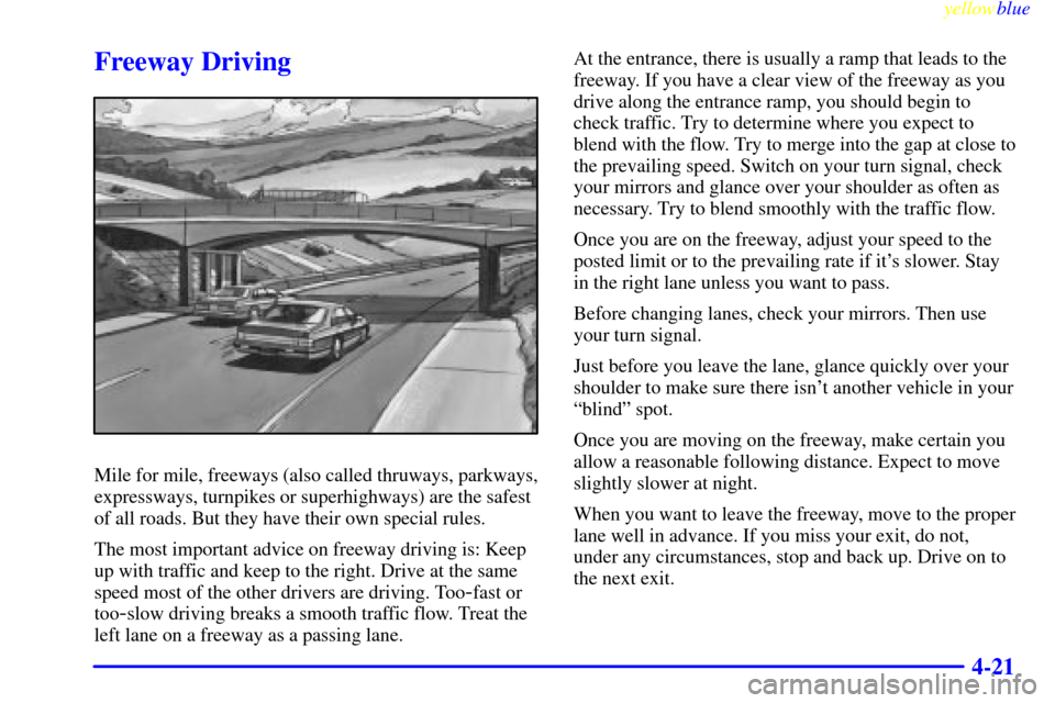CHEVROLET VENTURE 1999 1.G Owners Manual yellowblue     
4-21
Freeway Driving
Mile for mile, freeways (also called thruways, parkways,
expressways, turnpikes or superhighways) are the safest
of all roads. But they have their own special rule
