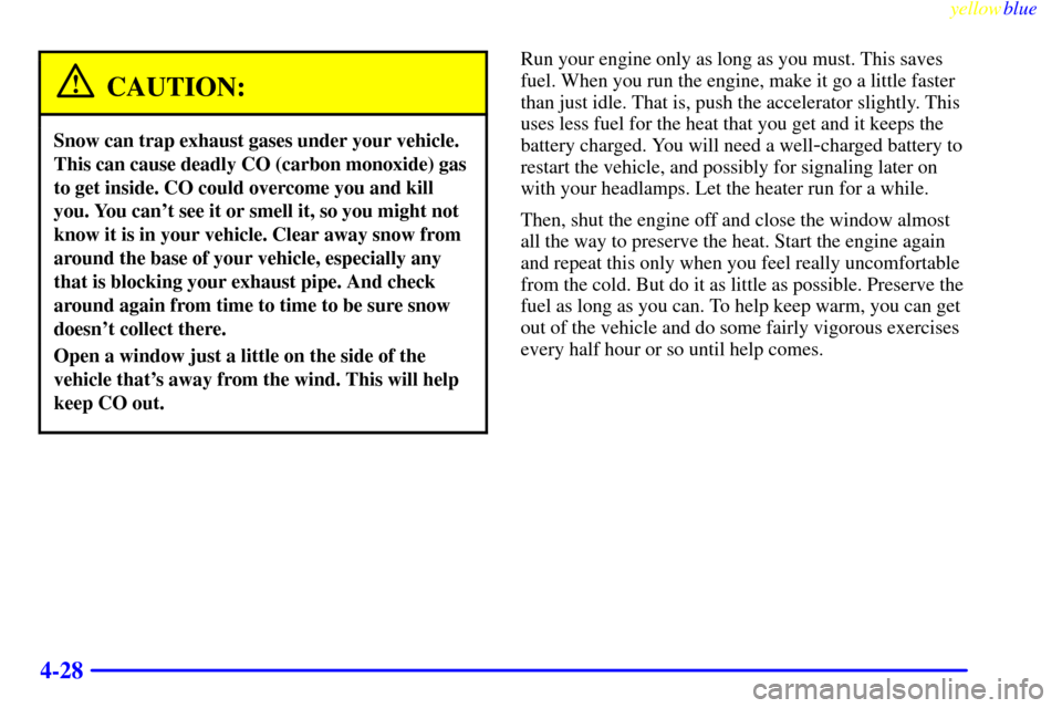 CHEVROLET VENTURE 1999 1.G Owners Manual yellowblue     
4-28
CAUTION:
Snow can trap exhaust gases under your vehicle.
This can cause deadly CO (carbon monoxide) gas
to get inside. CO could overcome you and kill
you. You cant see it or smel