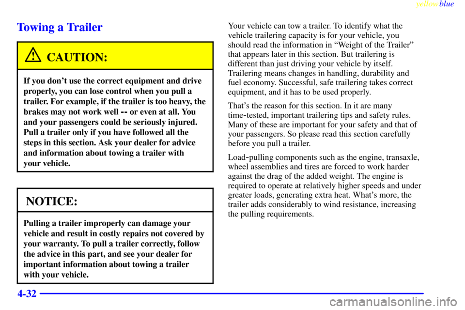 CHEVROLET VENTURE 1999 1.G Owners Manual yellowblue     
4-32
Towing a Trailer
CAUTION:
If you dont use the correct equipment and drive
properly, you can lose control when you pull a
trailer. For example, if the trailer is too heavy, the
br