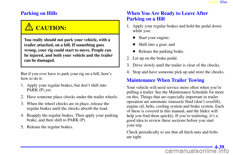 CHEVROLET VENTURE 1999 1.G Owners Manual yellowblue     
4-39 Parking on Hills
CAUTION:
You really should not park your vehicle, with a
trailer attached, on a hill. If something goes
wrong, your rig could start to move. People can
be injured