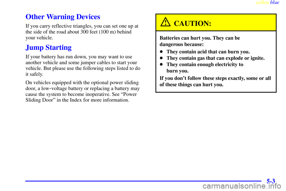 CHEVROLET VENTURE 1999 1.G Owners Manual yellowblue     
5-3
Other Warning Devices
If you carry reflective triangles, you can set one up at
the side of the road about 300 feet (100 m) behind 
your vehicle.
Jump Starting
If your battery has r