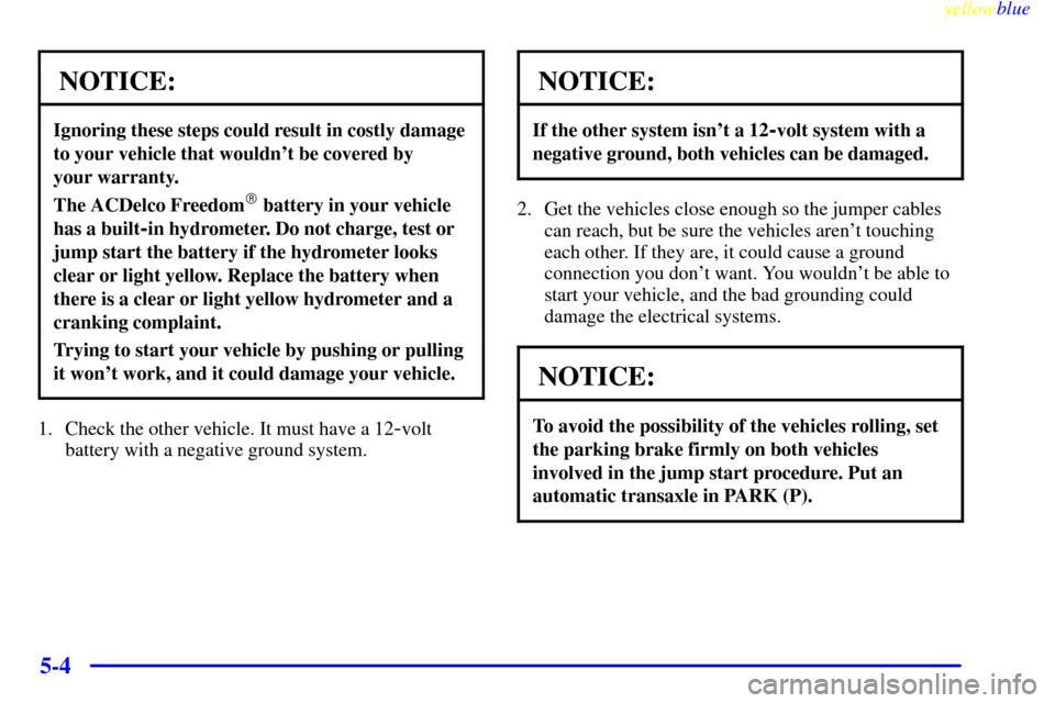 CHEVROLET VENTURE 1999 1.G Owners Manual yellowblue     
5-4
NOTICE:
Ignoring these steps could result in costly damage
to your vehicle that wouldnt be covered by 
your warranty.
The ACDelco Freedom battery in your vehicle
has a built
-in 