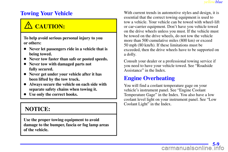 CHEVROLET VENTURE 1999 1.G Owners Manual yellowblue     
5-9
Towing Your Vehicle
CAUTION:
To help avoid serious personal injury to you 
or others:
Never let passengers ride in a vehicle that is
being towed.
Never tow faster than safe or po