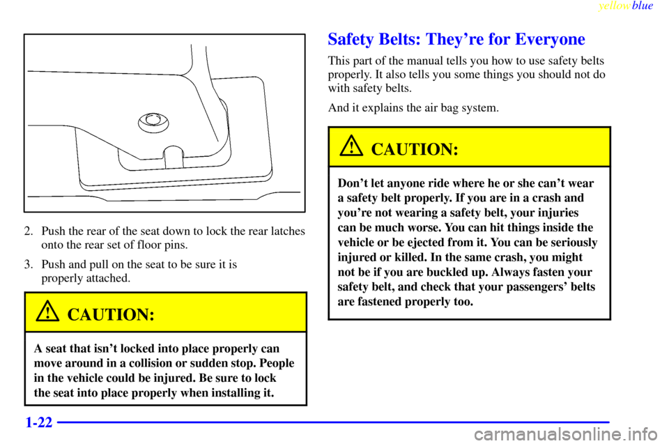 CHEVROLET VENTURE 1999 1.G Owners Manual yellowblue
1-22
2. Push the rear of the seat down to lock the rear latches
onto the rear set of floor pins.
3. Push and pull on the seat to be sure it is
properly attached.
CAUTION:
A seat that CHEVROLET VENTURE 1999 1.G Owners Manual yellowblue
1-22
2. Push the rear of the seat down to lock the rear latches
onto the rear set of floor pins.
3. Push and pull on the seat to be sure it is
properly attached.
CAUTION:
A seat that