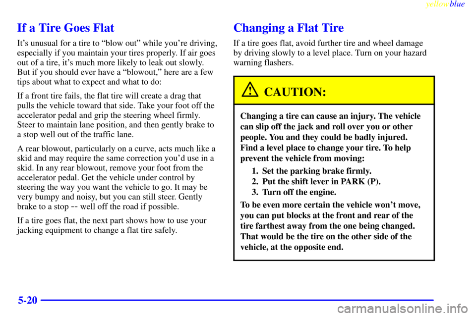 CHEVROLET VENTURE 1999 1.G Owners Manual yellowblue     
5-20
If a Tire Goes Flat
Its unusual for a tire to ªblow outº while youre driving,
especially if you maintain your tires properly. If air goes
out of a tire, its much more likely 