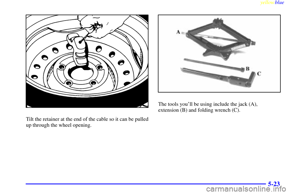 CHEVROLET VENTURE 1999 1.G Owners Manual yellowblue     
5-23
Tilt the retainer at the end of the cable so it can be pulled
up through the wheel opening.
The tools youll be using include the jack (A), 
extension (B) and folding wrench (C). 